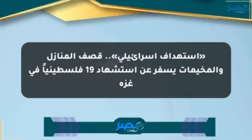 «استهداف إسرائيلي».. قصف المنازل والمخيمات يسفر عن استشهاد 19 فلسطينياً في غزة